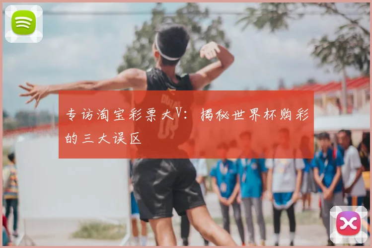 专访淘宝彩票大V:揭秘世界杯购彩的三大误区