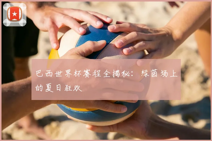巴西世界杯赛程全揭秘:绿茵场上的夏日狂欢