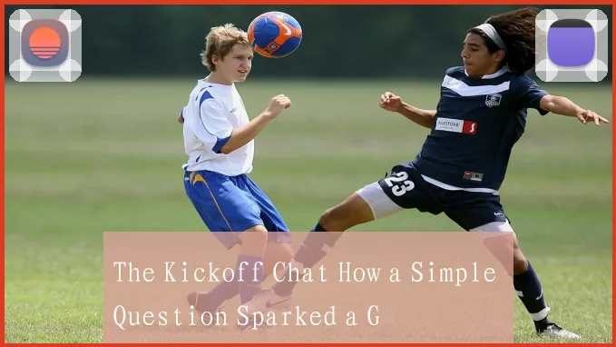 The Kickoff Chat How a Simple Question Sparked a G