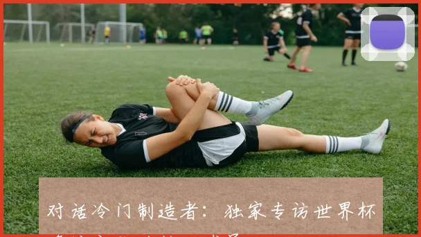 对话冷门制造者：独家专访世界杯奇迹之队的核心球员